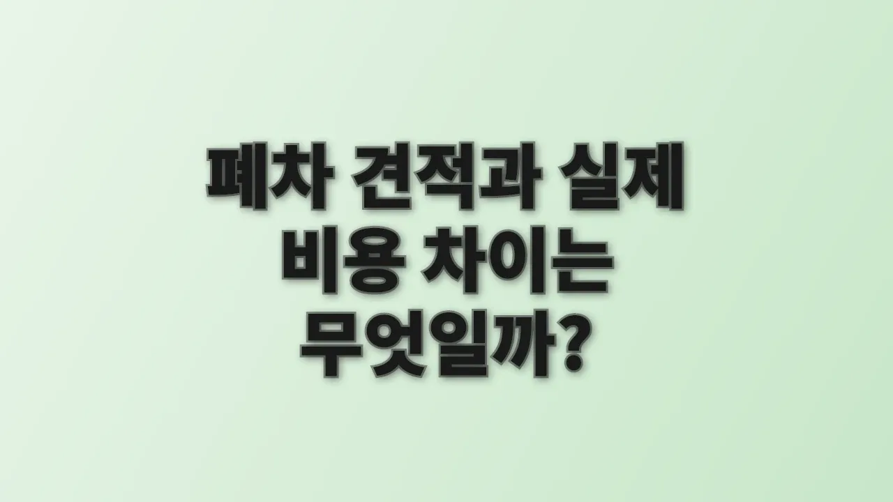폐차 견적과 실제 비용 차이는 무엇일까?